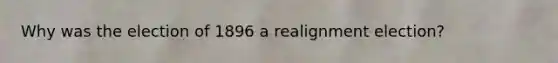 Why was the election of 1896 a realignment election?