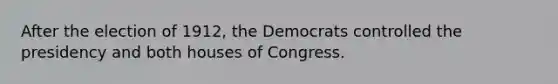 After the election of 1912, the Democrats controlled the presidency and both houses of Congress.