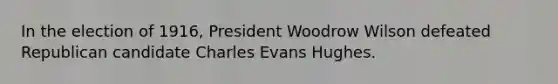 In the election of 1916, President Woodrow Wilson defeated Republican candidate Charles Evans Hughes.