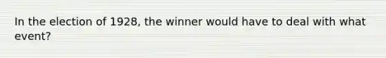 In the election of 1928, the winner would have to deal with what event?