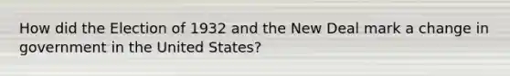 How did the Election of 1932 and the New Deal mark a change in government in the United States?