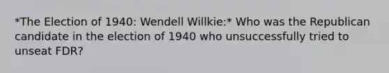 *The Election of 1940: Wendell Willkie:* Who was the Republican candidate in the election of 1940 who unsuccessfully tried to unseat FDR?