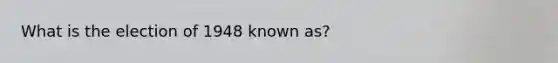 What is the election of 1948 known as?