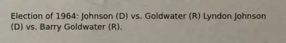 Election of 1964: Johnson (D) vs. Goldwater (R) Lyndon Johnson (D) vs. Barry Goldwater (R).