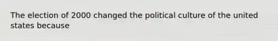 The election of 2000 changed the political culture of the united states because