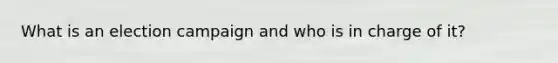 What is an election campaign and who is in charge of it?