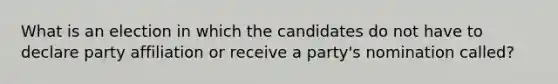 What is an election in which the candidates do not have to declare party affiliation or receive a party's nomination called?