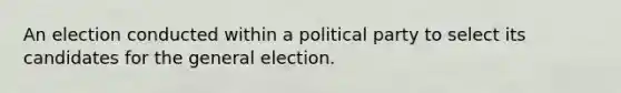 An election conducted within a political party to select its candidates for the general election.