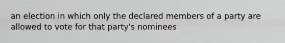 an election in which only the declared members of a party are allowed to vote for that party's nominees