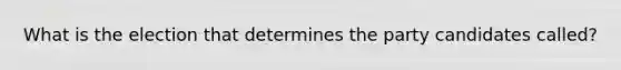 What is the election that determines the party candidates called?