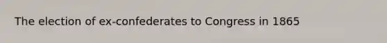 The election of ex-confederates to Congress in 1865