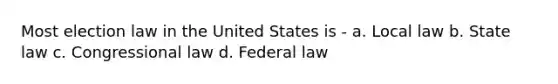 Most election law in the United States is - a. Local law b. State law c. Congressional law d. Federal law