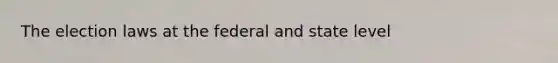 The election laws at the federal and state level