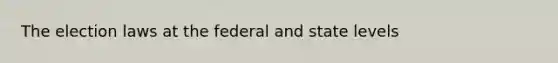 The election laws at the federal and state levels