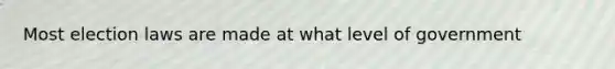 Most election laws are made at what level of government