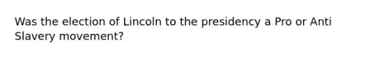 Was the election of Lincoln to the presidency a Pro or Anti Slavery movement?