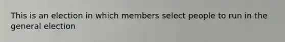 This is an election in which members select people to run in the general election