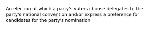 An election at which a party's voters choose delegates to the party's national convention and/or express a preference for candidates for the party's nomination