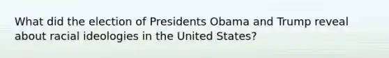 What did the election of Presidents Obama and Trump reveal about racial ideologies in the United States?