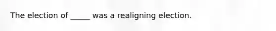 The election of _____ was a realigning election.