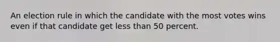 An election rule in which the candidate with the most votes wins even if that candidate get less than 50 percent.