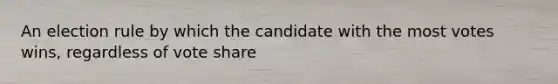 An election rule by which the candidate with the most votes wins, regardless of vote share