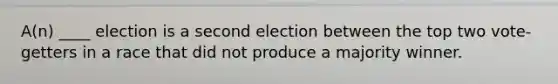 A(n) ____ election is a second election between the top two vote-getters in a race that did not produce a majority winner.