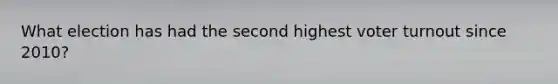 What election has had the second highest voter turnout since 2010?