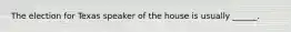 The election for Texas speaker of the house is usually ______.
