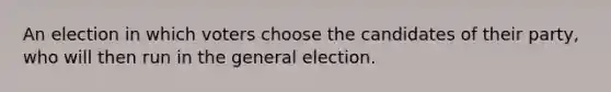 An election in which voters choose the candidates of their party, who will then run in the general election.