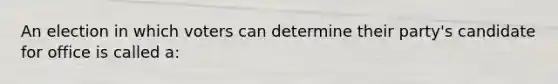 An election in which voters can determine their party's candidate for office is called a: