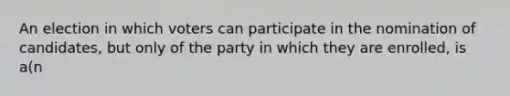 An election in which voters can participate in the nomination of candidates, but only of the party in which they are enrolled, is a(n