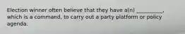 Election winner often believe that they have a(n) __________, which is a command, to carry out a party platform or policy agenda.