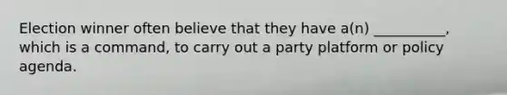 Election winner often believe that they have a(n) __________, which is a command, to carry out a party platform or policy agenda.