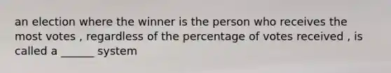 an election where the winner is the person who receives the most votes , regardless of the percentage of votes received , is called a ______ system