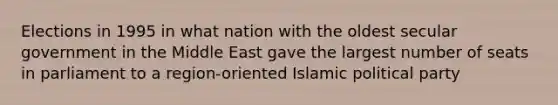 Elections in 1995 in what nation with the oldest secular government in the Middle East gave the largest number of seats in parliament to a region-oriented Islamic political party