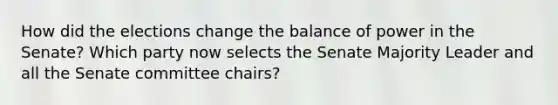 How did the elections change the balance of power in the Senate? Which party now selects the Senate Majority Leader and all the Senate committee chairs?