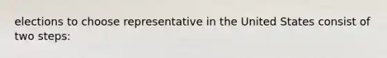 elections to choose representative in the United States consist of two steps: