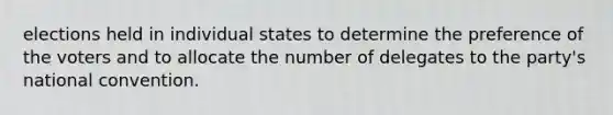 elections held in individual states to determine the preference of the voters and to allocate the number of delegates to the party's national convention.