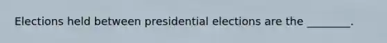 Elections held between presidential elections are the ________.