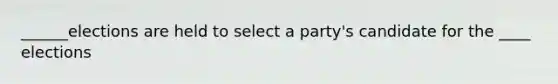 ______elections are held to select a party's candidate for the ____ elections