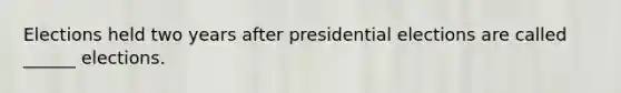 Elections held two years after presidential elections are called ______ elections.