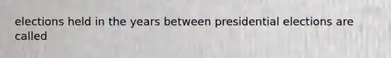 elections held in the years between presidential elections are called