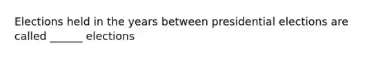 Elections held in the years between presidential elections are called ______ elections