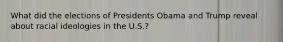 What did the elections of Presidents Obama and Trump reveal about racial ideologies in the U.S.?