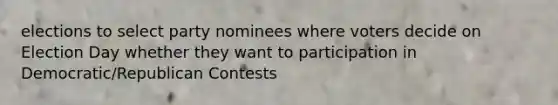 elections to select party nominees where voters decide on Election Day whether they want to participation in Democratic/Republican Contests