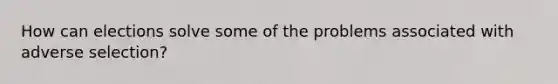 How can elections solve some of the problems associated with adverse selection?