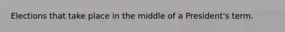 Elections that take place in the middle of a President's term.