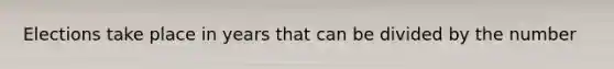 Elections take place in years that can be divided by the number