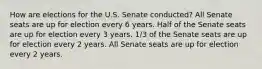 How are elections for the U.S. Senate conducted? All Senate seats are up for election every 6 years. Half of the Senate seats are up for election every 3 years. 1/3 of the Senate seats are up for election every 2 years. All Senate seats are up for election every 2 years.